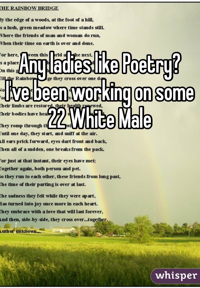 Any ladies like Poetry? 
I've been working on some 
22 White Male