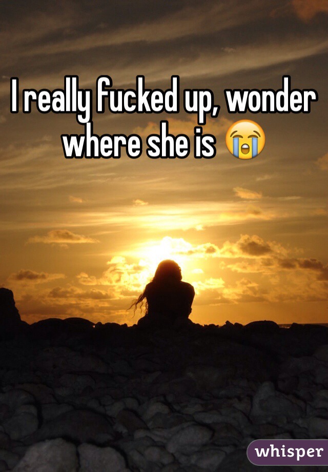 I really fucked up, wonder where she is 😭