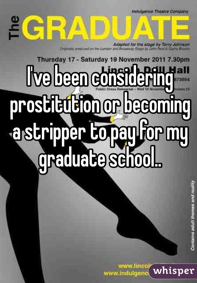 I've been considering prostitution or becoming a stripper to pay for my graduate school..