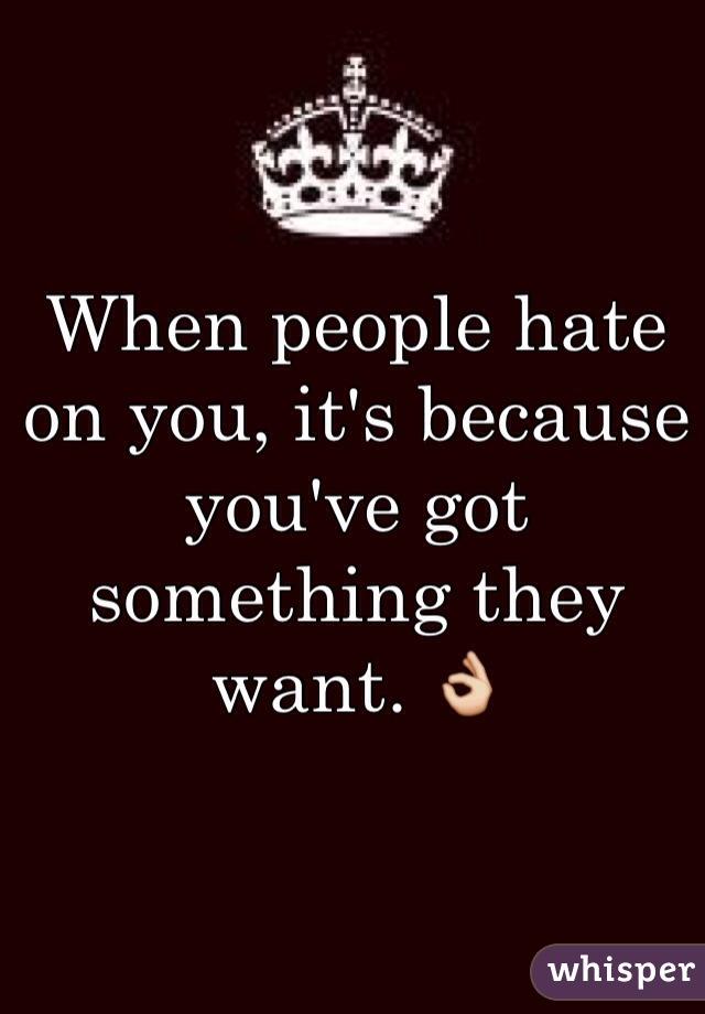When people hate on you, it's because you've got something they want. 👌