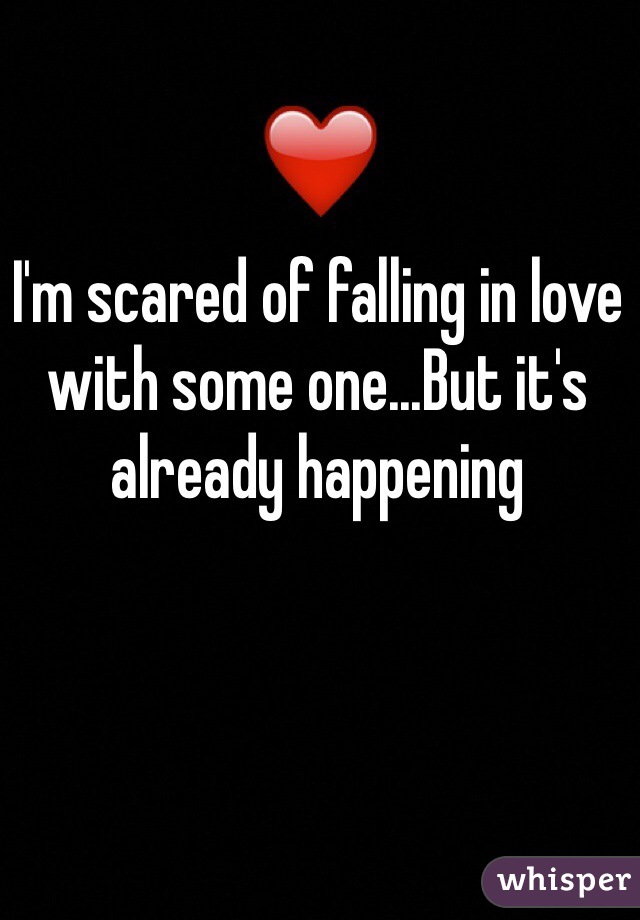 I'm scared of falling in love with some one...But it's already happening