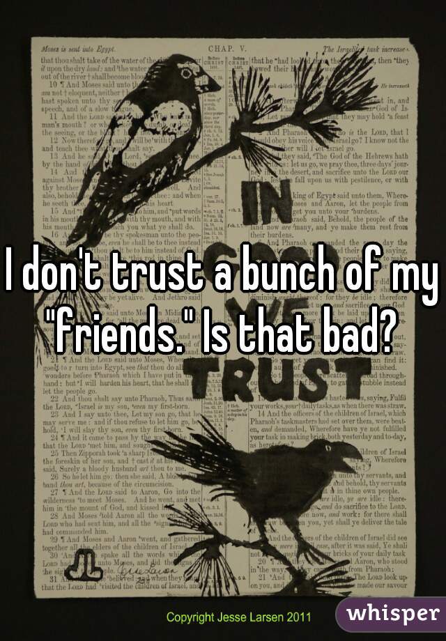I don't trust a bunch of my "friends." Is that bad? 
