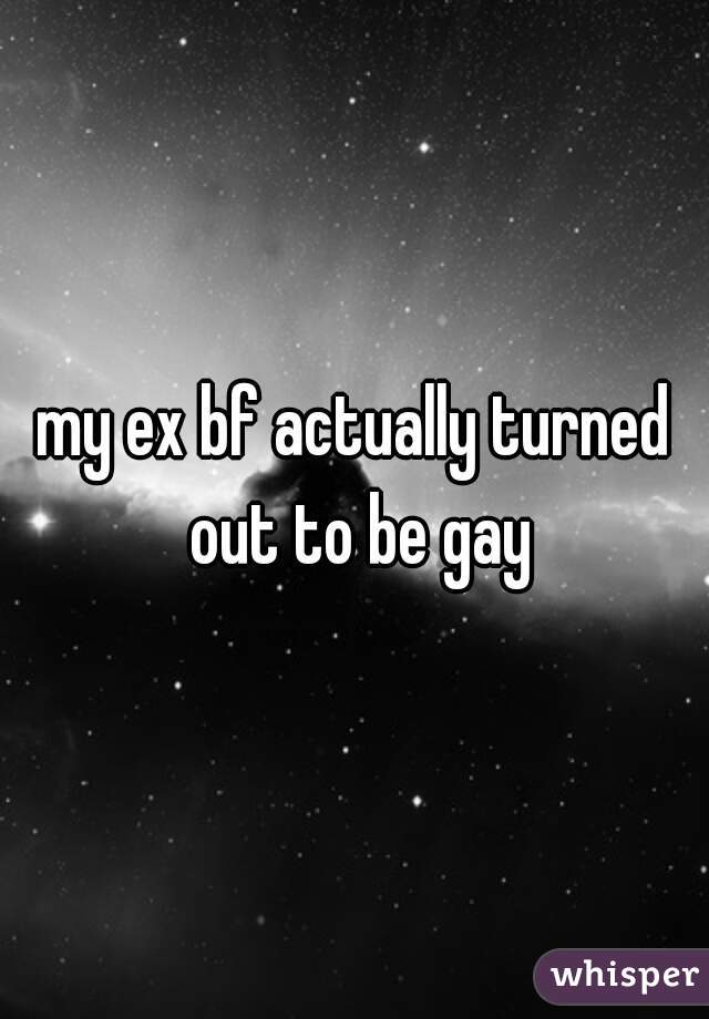my ex bf actually turned out to be gay