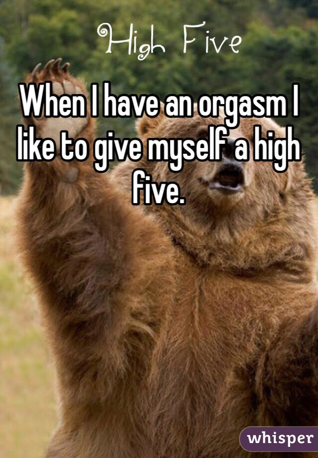 When I have an orgasm I like to give myself a high five. 