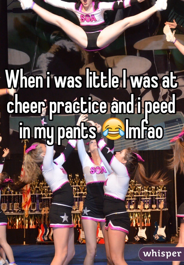 When i was little I was at cheer practice and i peed in my pants 😂lmfao 
