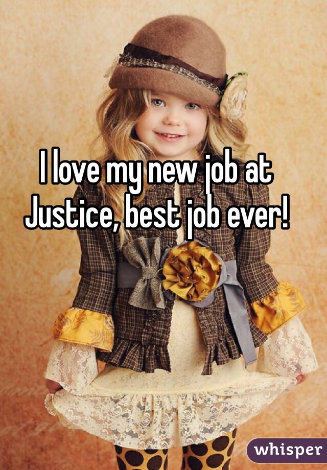 I love my new job at Justice, best job ever!