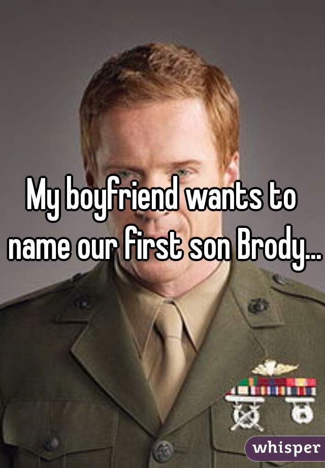 My boyfriend wants to name our first son Brody... 