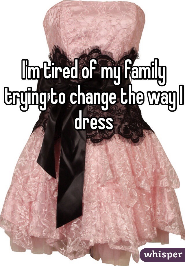 I'm tired of my family trying to change the way I dress 