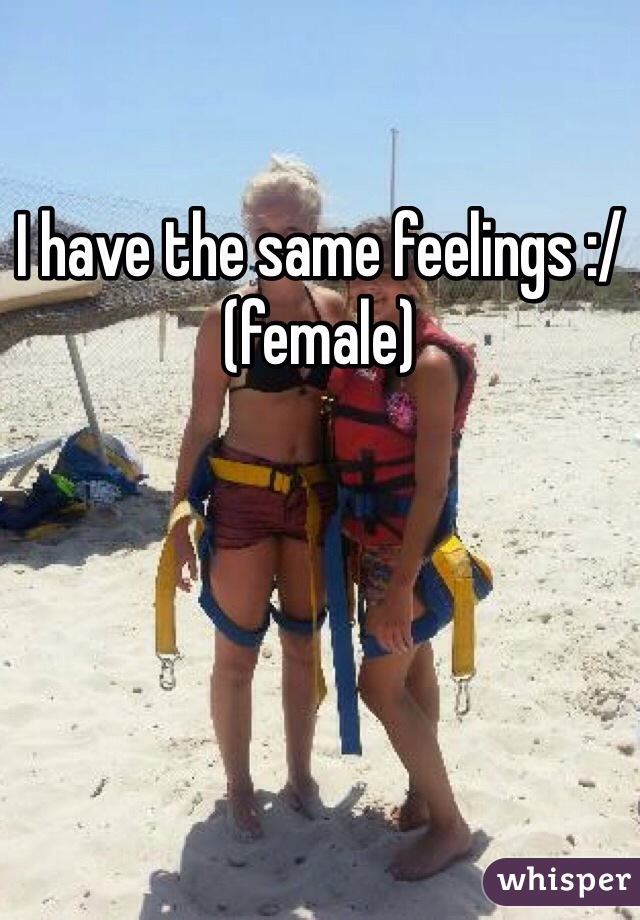I have the same feelings :/ (female)