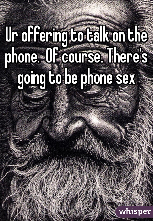 Ur offering to talk on the phone.  Of course. There's going to be phone sex 