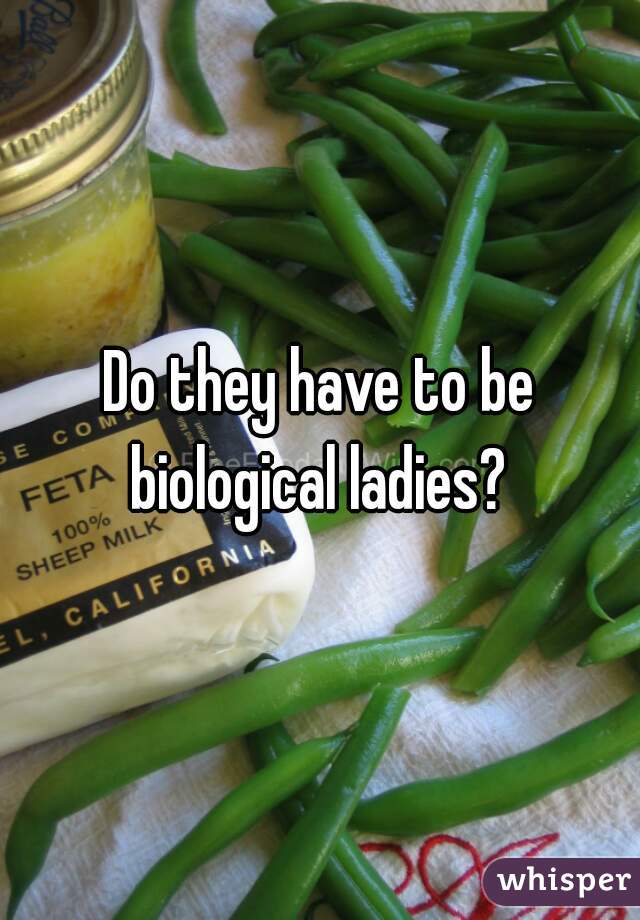 Do they have to be biological ladies? 