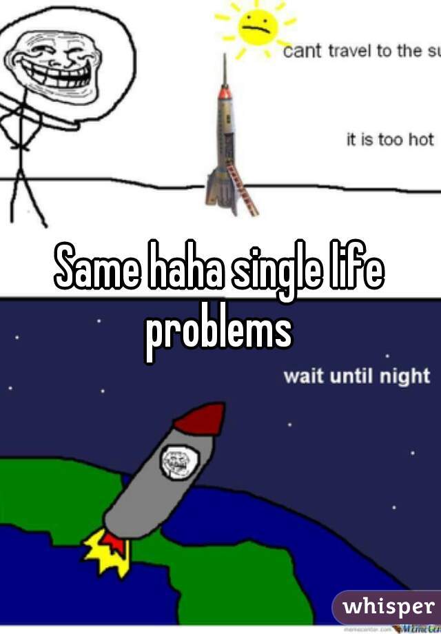 Same haha single life problems 