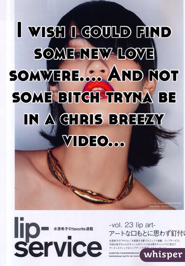 I wish i could find some new love somwere.... And not some bitch tryna be in a chris breezy video... 