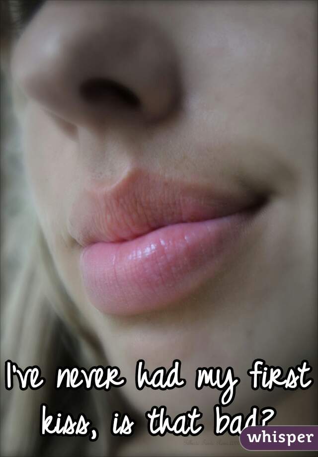 I've never had my first kiss, is that bad? 
