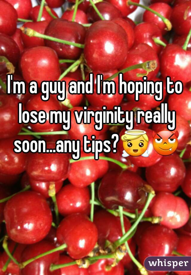I'm a guy and I'm hoping to lose my virginity really soon...any tips?😇😈  