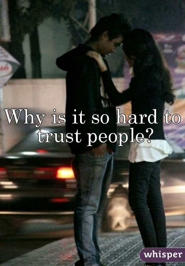 Why is it so hard to trust people?