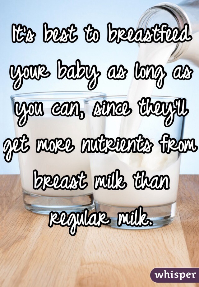 It's best to breastfeed your baby as long as you can, since they'll get more nutrients from breast milk than regular milk. 