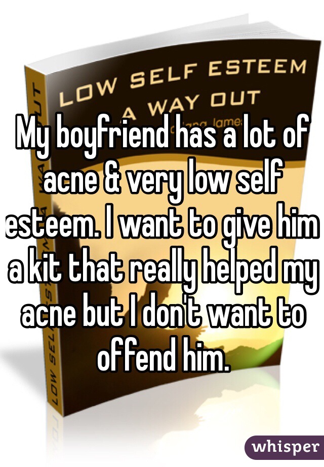 My boyfriend has a lot of acne & very low self esteem. I want to give him a kit that really helped my acne but I don't want to offend him. 
