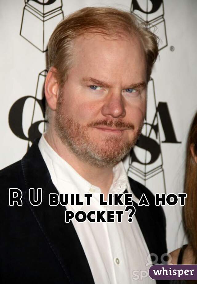 R U built like a hot pocket?