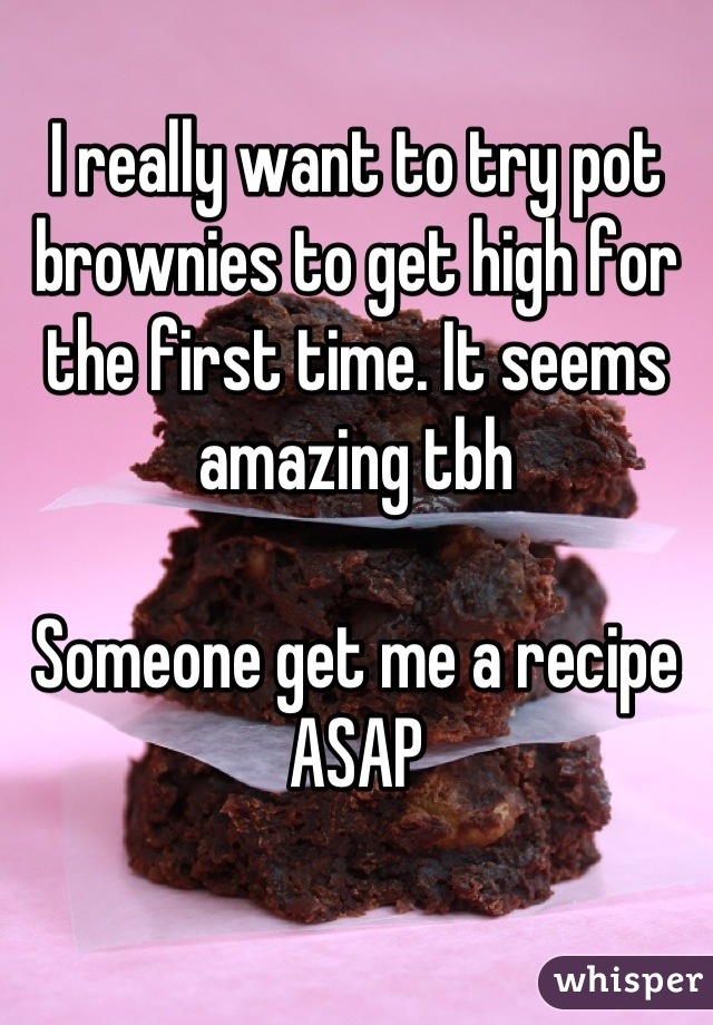 I really want to try pot brownies to get high for the first time. It seems amazing tbh

Someone get me a recipe ASAP