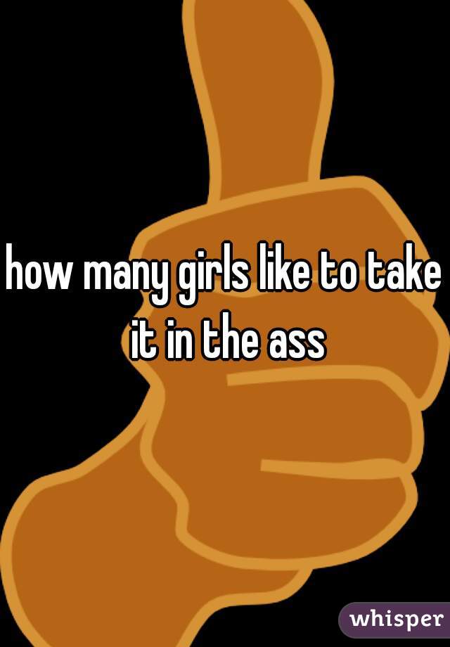 how many girls like to take it in the ass