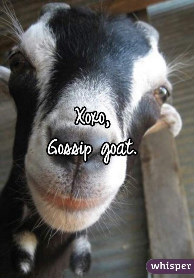 Xoxo, 
Gossip goat. 