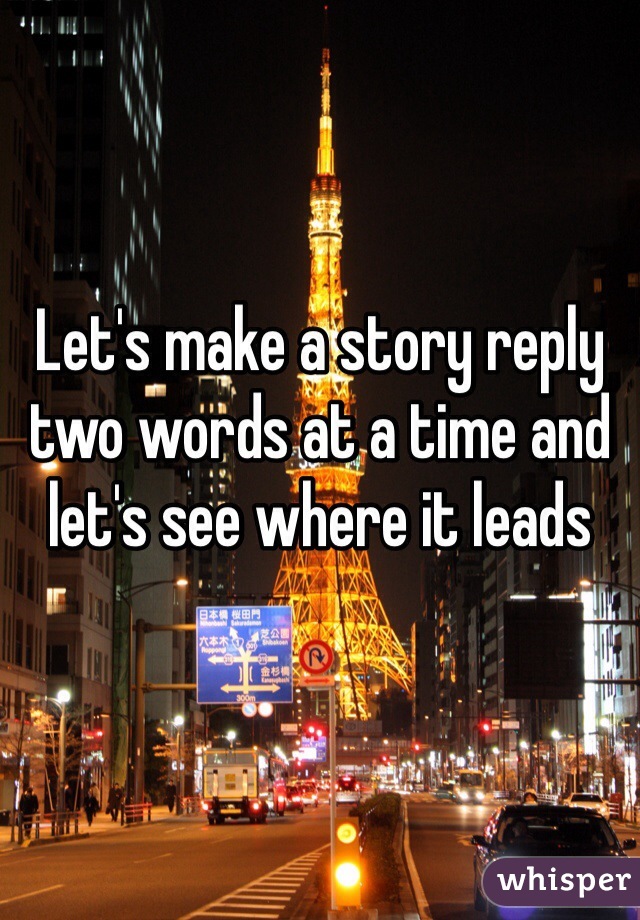 Let's make a story reply two words at a time and let's see where it leads