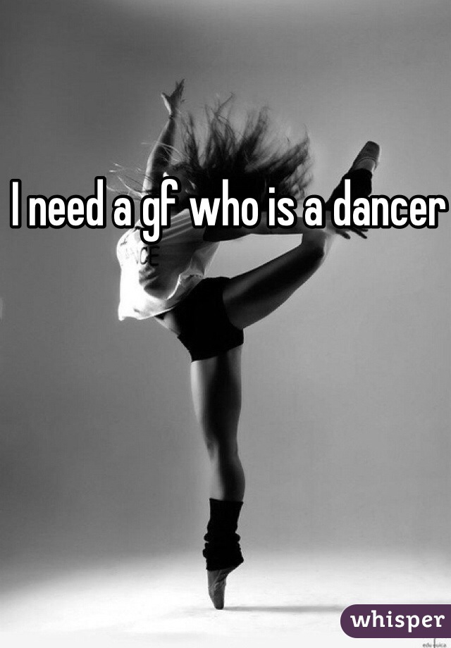 I need a gf who is a dancer 