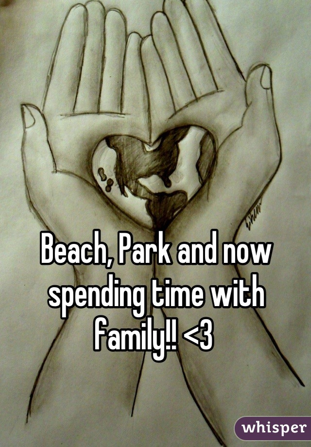 Beach, Park and now spending time with family!! <3 