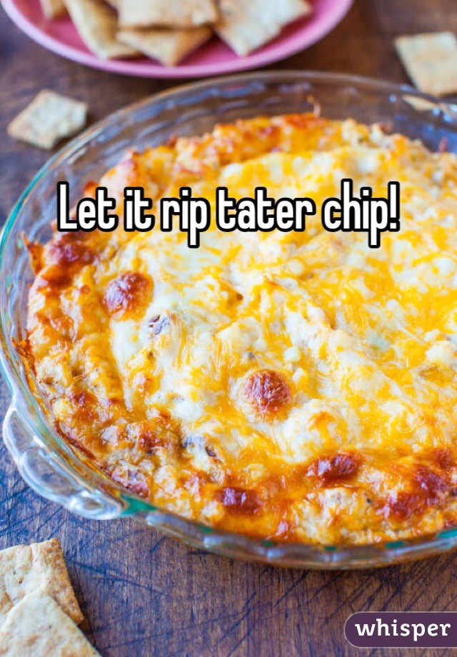 Let it rip tater chip!