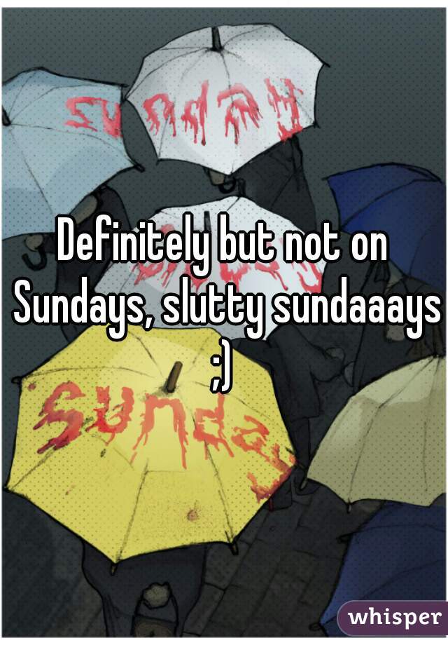 Definitely but not on Sundays, slutty sundaaays ;) 