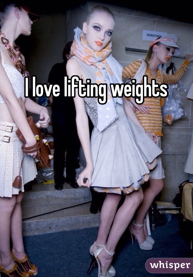 I love lifting weights