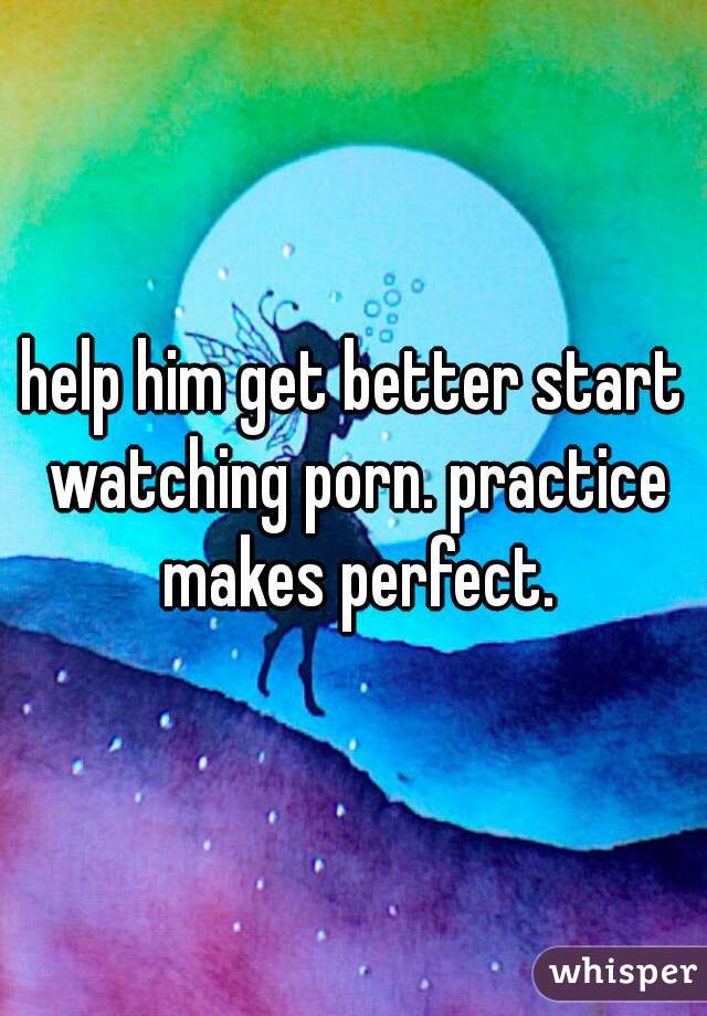help him get better start watching porn. practice makes perfect.