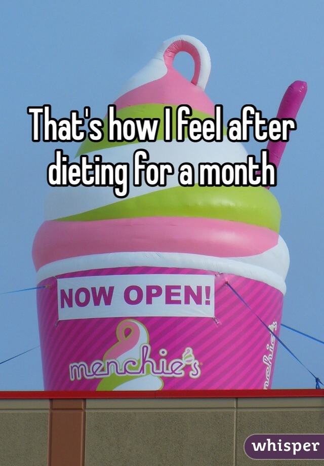 That's how I feel after dieting for a month 