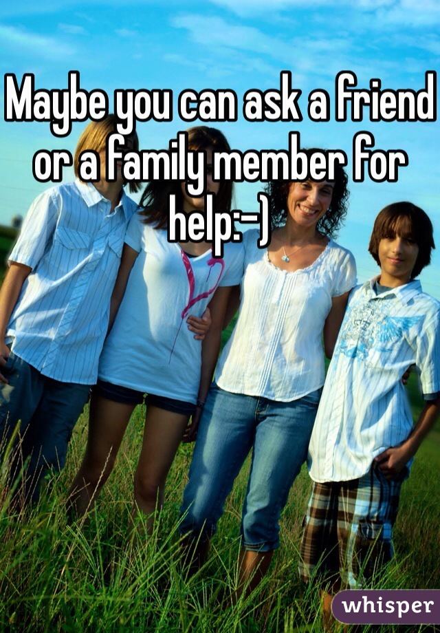 Maybe you can ask a friend or a family member for help:-)