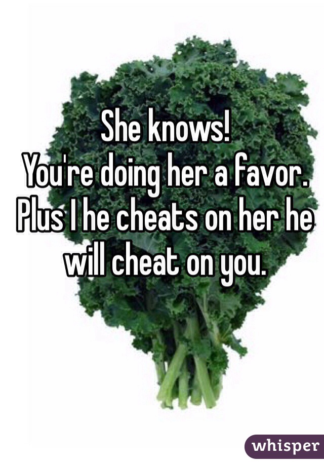 She knows!
You're doing her a favor.
Plus I he cheats on her he will cheat on you.