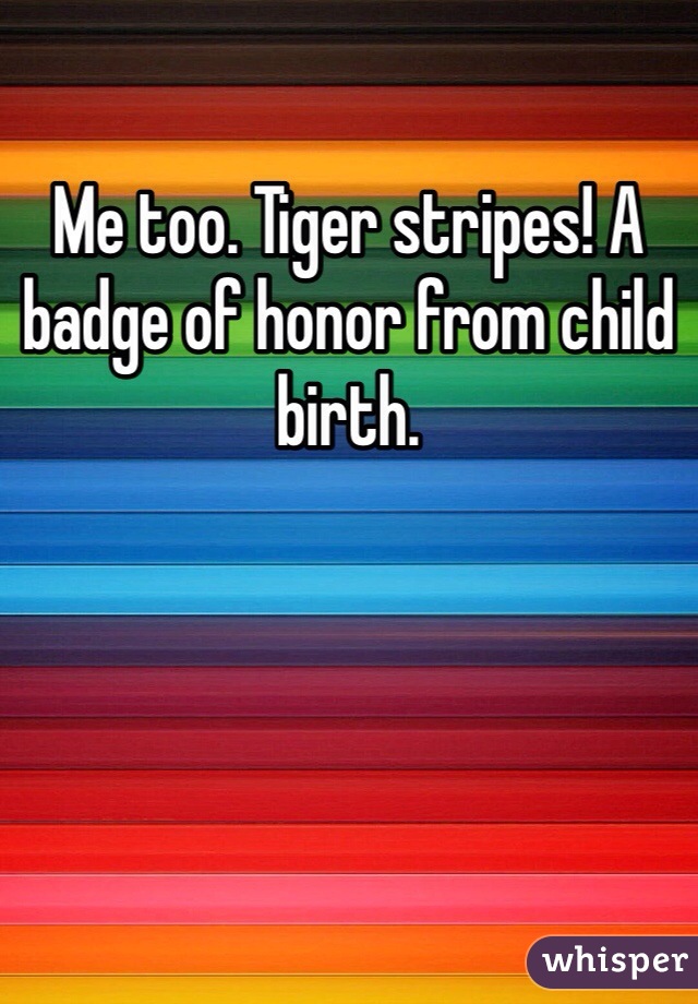 Me too. Tiger stripes! A badge of honor from child birth. 