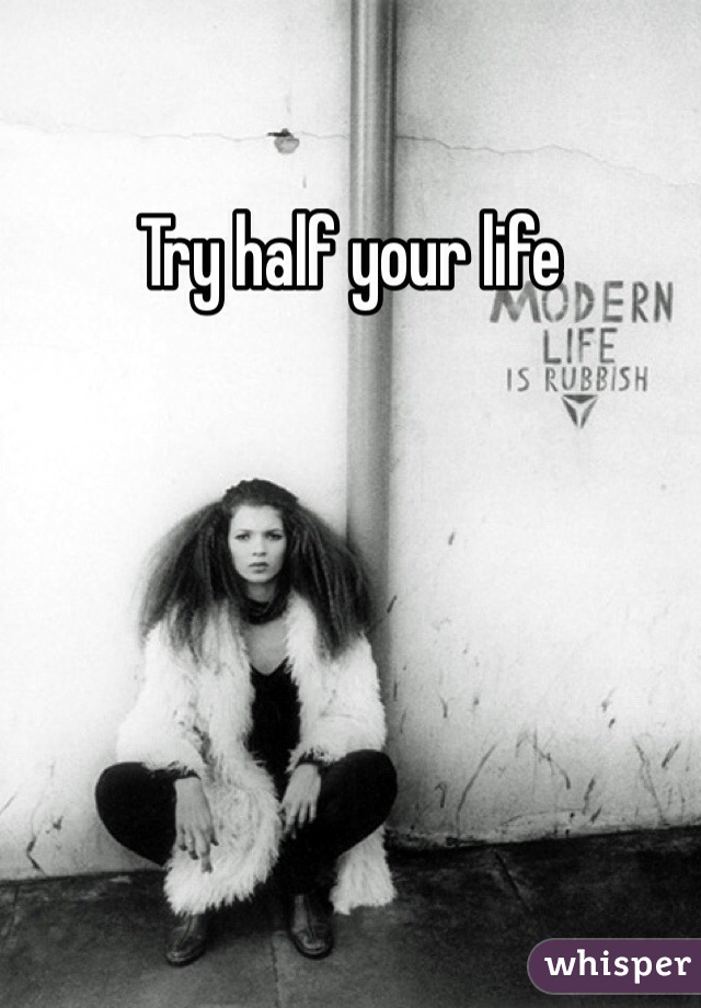 Try half your life