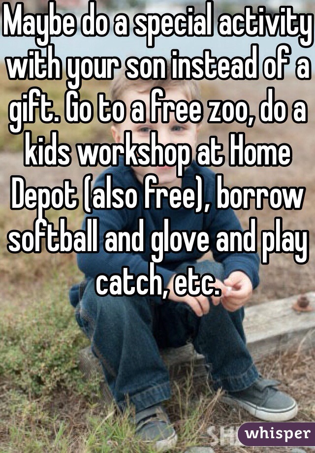 Maybe do a special activity with your son instead of a gift. Go to a free zoo, do a kids workshop at Home Depot (also free), borrow softball and glove and play catch, etc. 