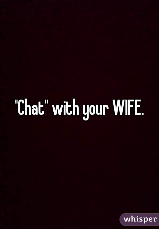 "Chat" with your WIFE.