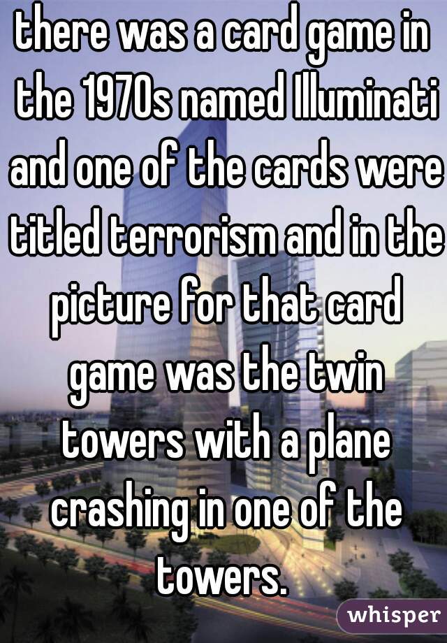 there was a card game in the 1970s named Illuminati and one of the cards were titled terrorism and in the picture for that card game was the twin towers with a plane crashing in one of the towers. 
