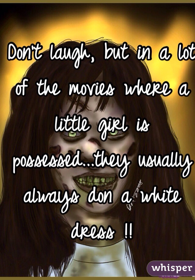 Don't laugh, but in a lot of the movies where a little girl is possessed...they usually always don a white dress !! 