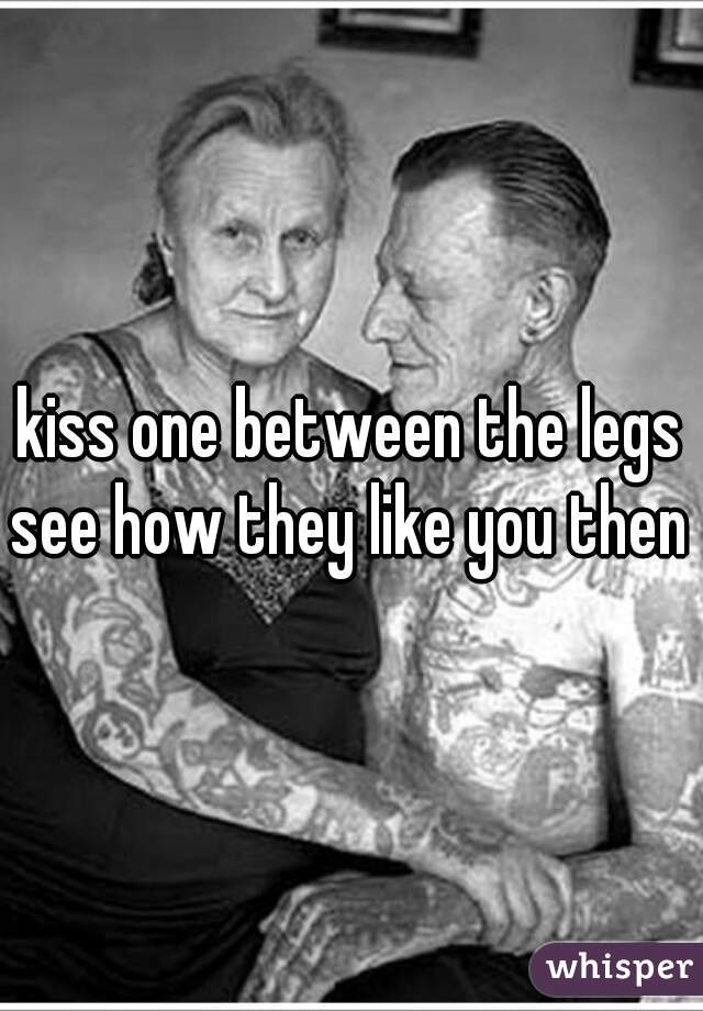 kiss one between the legs see how they like you then 
