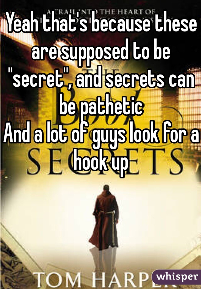 Yeah that's because these are supposed to be "secret", and secrets can be pathetic 
And a lot of guys look for a hook up 