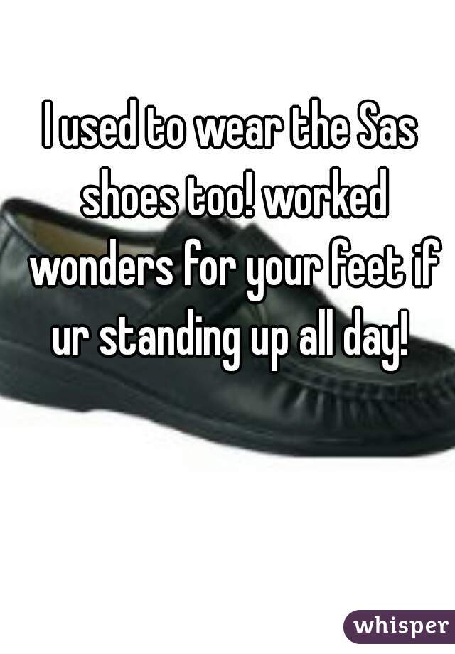 I used to wear the Sas shoes too! worked wonders for your feet if ur standing up all day! 