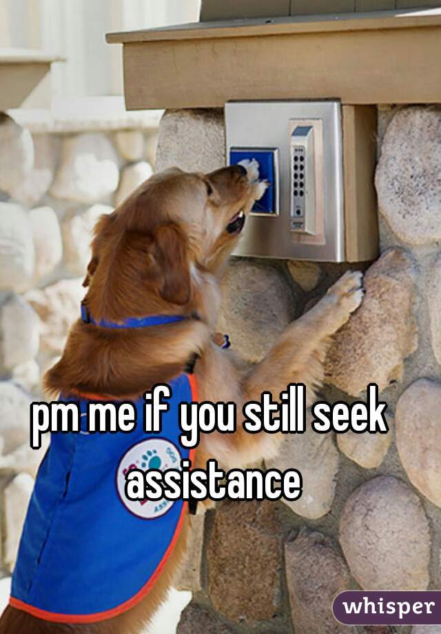 pm me if you still seek assistance