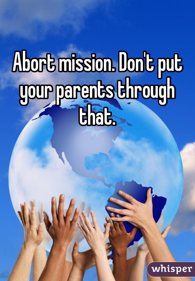 Abort mission. Don't put your parents through that. 