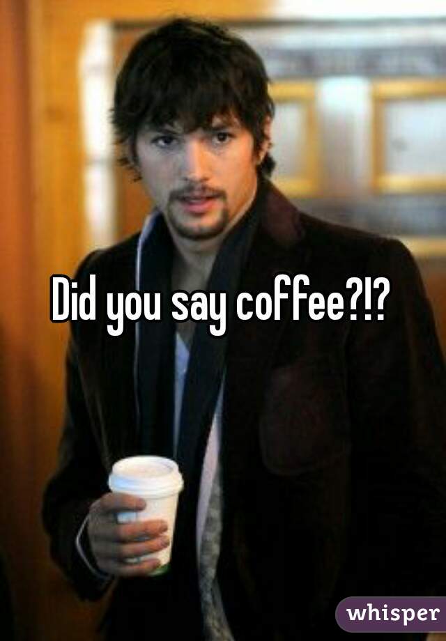 Did you say coffee?!?