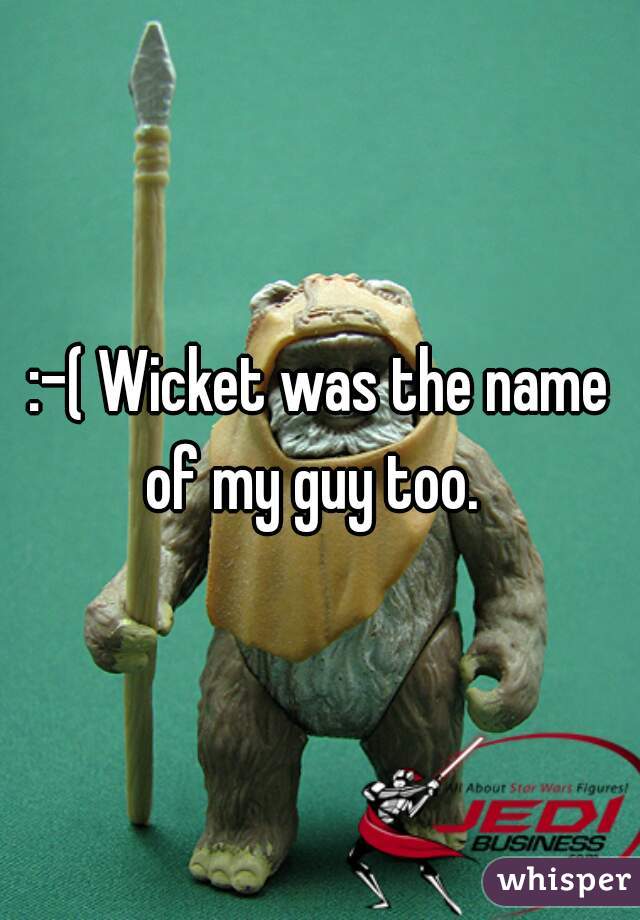 :-( Wicket was the name of my guy too.  