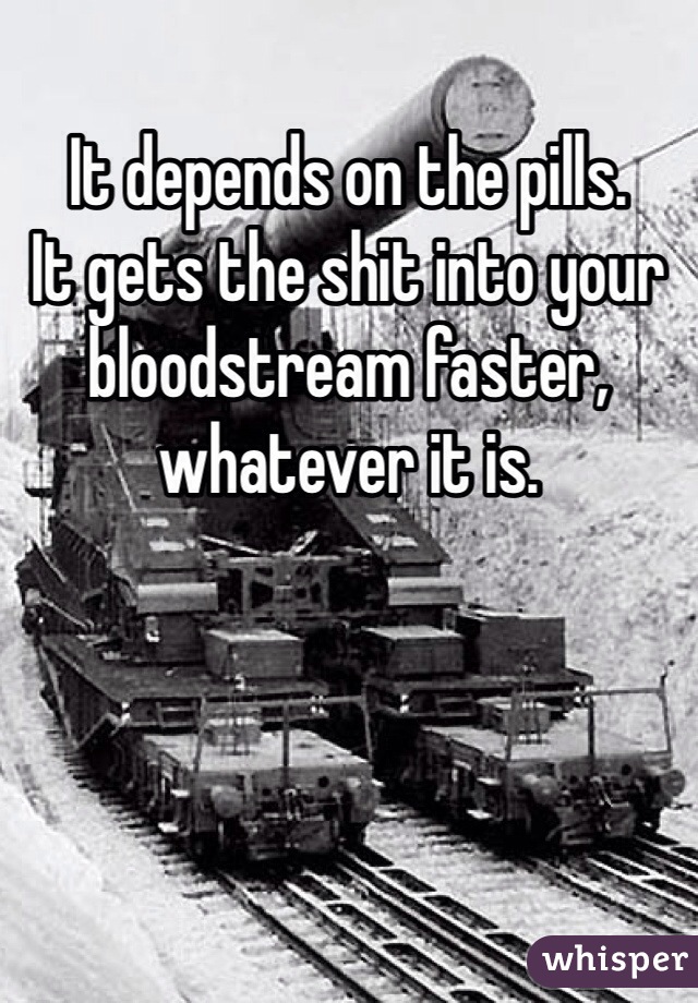 It depends on the pills. 
It gets the shit into your bloodstream faster, whatever it is. 